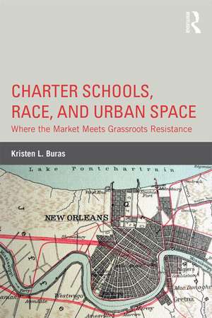 Charter Schools, Race, and Urban Space: Where the Market Meets Grassroots Resistance de Kristen L. Buras