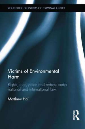 Victims of Environmental Harm: Rights, Recognition and Redress Under National and International Law de Matthew Hall