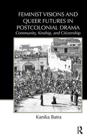 Feminist Visions and Queer Futures in Postcolonial Drama: Community, Kinship, and Citizenship de Kanika Batra