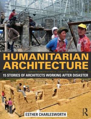 Humanitarian Architecture: 15 stories of architects working after disaster de Esther Charlesworth