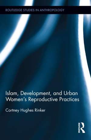 Islam, Development, and Urban Women's Reproductive Practices de Cortney Hughes Rinker