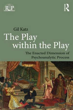 The Play Within the Play: The Enacted Dimension of Psychoanalytic Process de Gil Katz