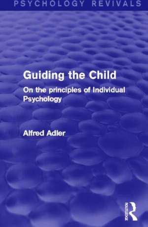 Guiding the Child (Psychology Revivals): On the principles of Individual Psychology de Alfred Adler