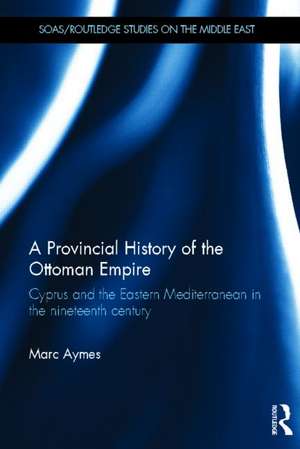 A Provincial History of the Ottoman Empire: Cyprus and the Eastern Mediterranean in the Nineteenth Century de Marc Aymes