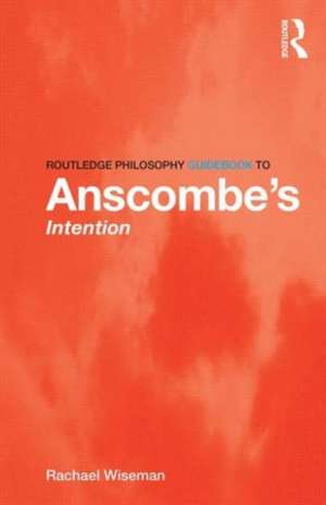 Routledge Philosophy GuideBook to Anscombe's Intention de Rachael Wiseman