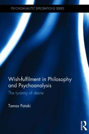 Wish-fulfilment in Philosophy and Psychoanalysis: The tyranny of desire de Tamas Pataki