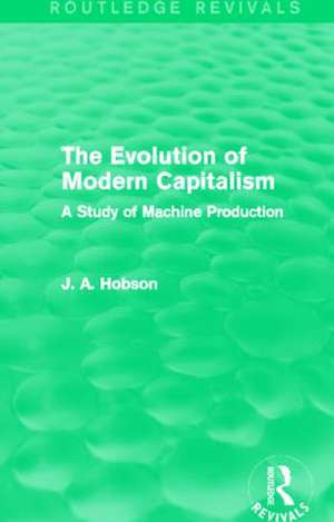 The Evolution of Modern Capitalism (Routledge Revivals): A Study of Machine Production de J. A. Hobson