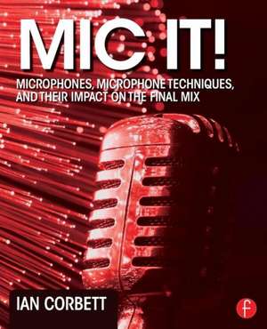 MIC It!: Microphones, Microphone Techniques, and Their Impact on the Final Mix de Ian Corbett