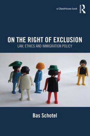 On the Right of Exclusion: Law, Ethics and Immigration Policy de Bas Schotel