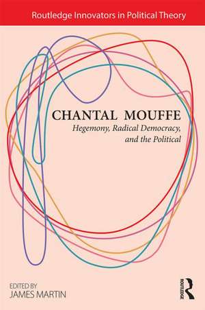 Chantal Mouffe: Hegemony, Radical Democracy, and the Political de James Martin