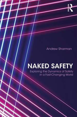 Naked Safety: Exploring The Dynamics of Safety in a Fast-Changing World de Andrew Sharman