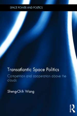 Transatlantic Space Politics: Competition and Cooperation Above the Clouds de Sheng-Chih Wang