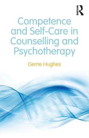 Competence and Self-Care in Counselling and Psychotherapy de Gerrie Hughes