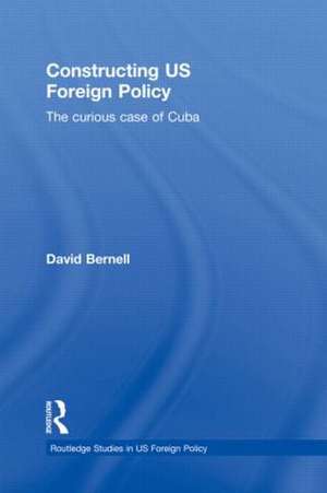 Constructing US Foreign Policy: The Curious Case of Cuba de David Bernell