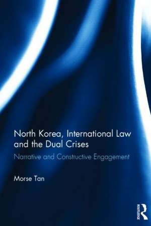 North Korea, International Law and the Dual Crises: Narrative and Constructive Engagement de Morse Tan