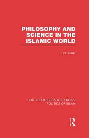 Philosophy and Science in the Islamic World (RLE Politics of Islam) de C. A. Qadir