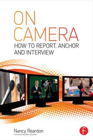 On Camera: How To Report, Anchor & Interview de Nancy Reardon