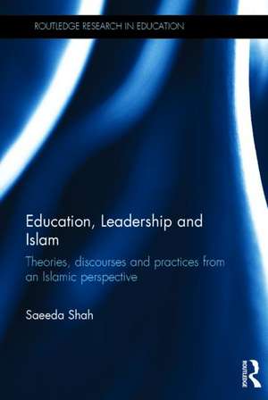 Education, Leadership and Islam: Theories, discourses and practices from an Islamic perspective de Saeeda Shah