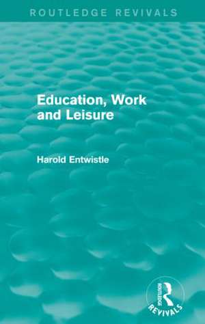 Education, Work and Leisure (Routledge Revivals) de Harold Entwistle