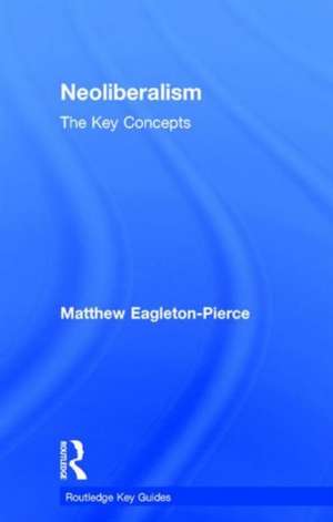 Neoliberalism: The Key Concepts de Matthew Eagleton-Pierce