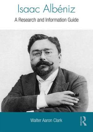 Isaac Albeniz: A Research and Information Guide de Walter Clark