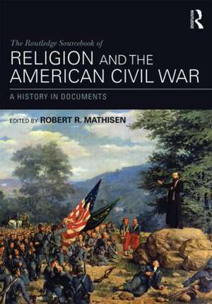 The Routledge Sourcebook of Religion and the American Civil War: A History in Documents de Robert R. Mathisen