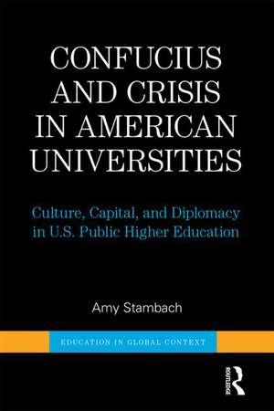 Confucius and Crisis in American Universities: Culture, Capital, and Diplomacy in U.S. Public Higher Education de Amy Stambach