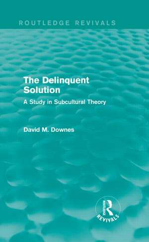 The Delinquent Solution (Routledge Revivals): A Study in Subcultural Theory de David Downes