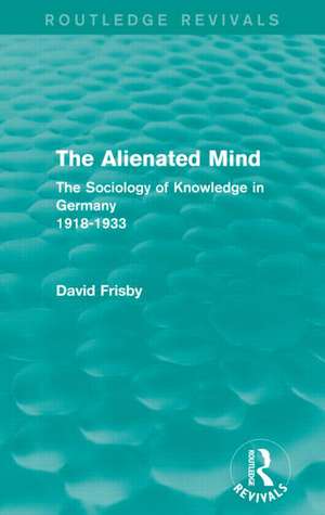 The Alienated Mind (Routledge Revivals): The Sociology of Knowledge in Germany 1918-1933 de David Frisby