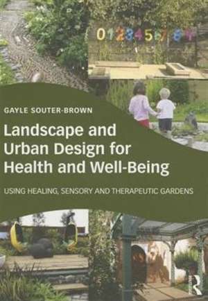 Landscape and Urban Design for Health and Well-Being: Using Healing, Sensory and Therapeutic Gardens de Gayle Souter-Brown