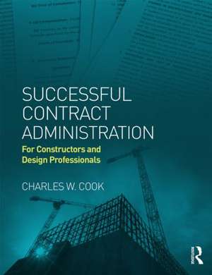 Successful Contract Administration: For Constructors and Design Professionals de Charles W. Cook