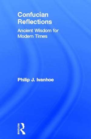 Confucian Reflections: Ancient Wisdom for Modern Times de Philip J Ivanhoe