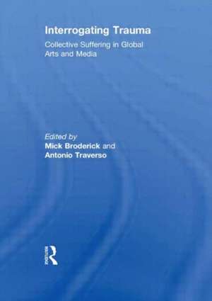 Interrogating Trauma: Collective Suffering in Global Arts and Media de Mick Broderick