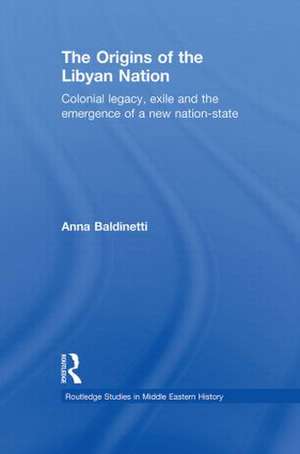 The Origins of the Libyan Nation: Colonial Legacy, Exile and the Emergence of a New Nation-State de Anna Baldinetti