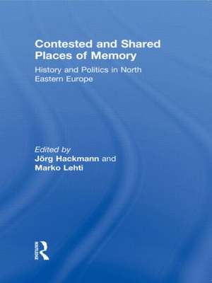 Contested and Shared Places of Memory: History and politics in North Eastern Europe de Jorg Hackmann