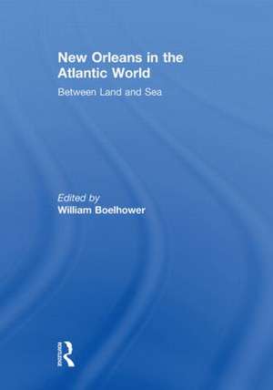 New Orleans in the Atlantic World: Between Land and Sea de William Boelhower