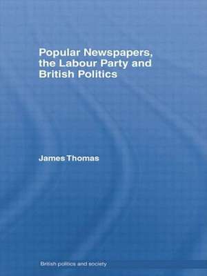 Popular Newspapers, the Labour Party and British Politics de James Thomas