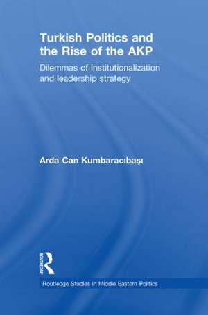 Turkish Politics and the Rise of the AKP: Dilemmas of Institutionalization and Leadership Strategy de Arda Can Kumbaracibasi