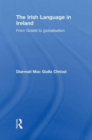 The Irish Language in Ireland: From Goídel to Globalisation de Diarmait Mac Giolla Chríost