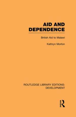 Aid and Dependence: British Aid to Malawi de Kathryn Morton