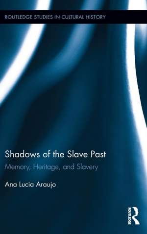 Shadows of the Slave Past: Memory, Heritage, and Slavery de Ana Lucia Araujo