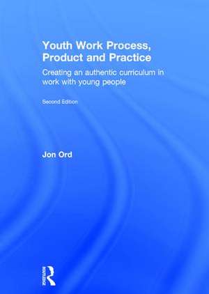 Youth Work Process, Product and Practice: Creating an authentic curriculum in work with young people de Jon Ord