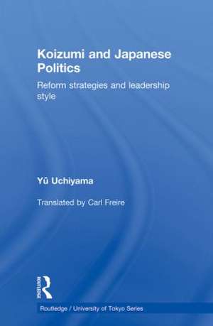 Koizumi and Japanese Politics: Reform Strategies and Leadership Style de Yu Uchiyama