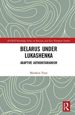 Belarus under Lukashenka: Adaptive Authoritarianism de Matthew Frear