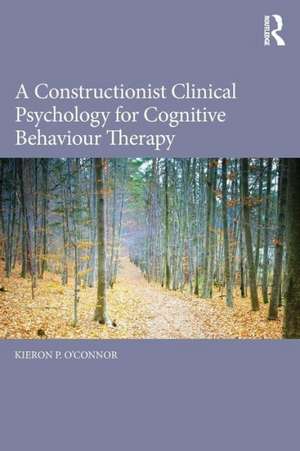 A Constructionist Clinical Psychology for Cognitive Behaviour Therapy de Kieron P. O'Connor