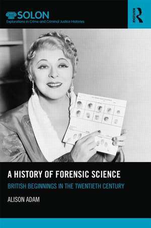 A History of Forensic Science: British beginnings in the twentieth century de Alison Adam