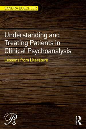 Understanding and Treating Patients in Clinical Psychoanalysis: Lessons from Literature de Sandra Buechler