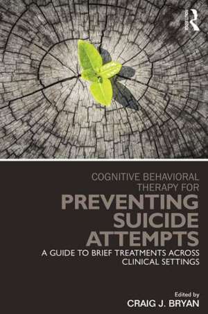 Cognitive Behavioral Therapy for Preventing Suicide Attempts: A Guide to Brief Treatments Across Clinical Settings de Craig J. Bryan