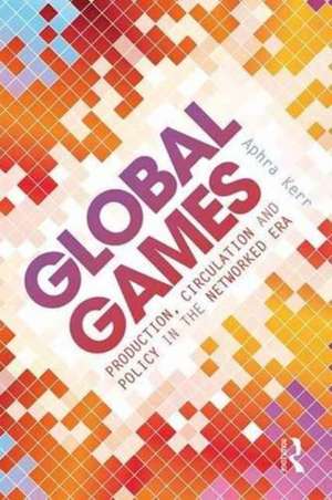 Global Games: Production, Circulation and Policy in the Networked Era de Aphra Kerr