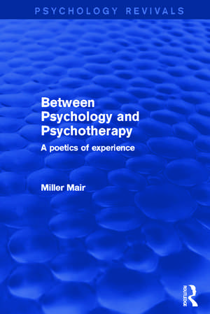 Between Psychology and Psychotherapy (Psychology Revivals): A Poetics of Experience de Miller Mair